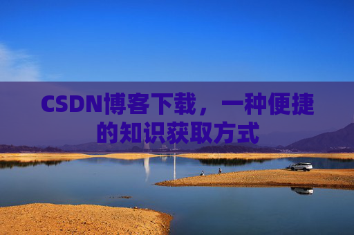 CSDN博客下载，一种便捷的知识获取方式